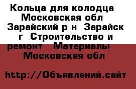 Кольца для колодца - Московская обл., Зарайский р-н, Зарайск г. Строительство и ремонт » Материалы   . Московская обл.